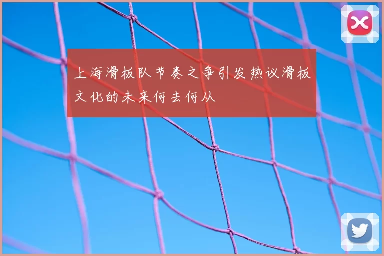 上海滑板队节奏之争引发热议滑板文化的未来何去何从