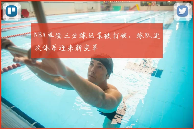 NBA单场三分球记录被打破,球队进攻体系迎来新变革