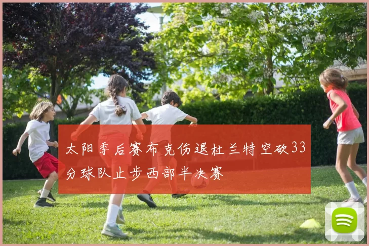 太阳季后赛布克伤退杜兰特空砍33分球队止步西部半决赛