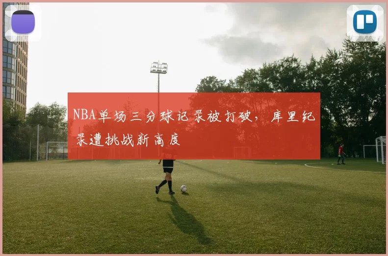 NBA单场三分球记录被打破，库里纪录遭挑战新高度